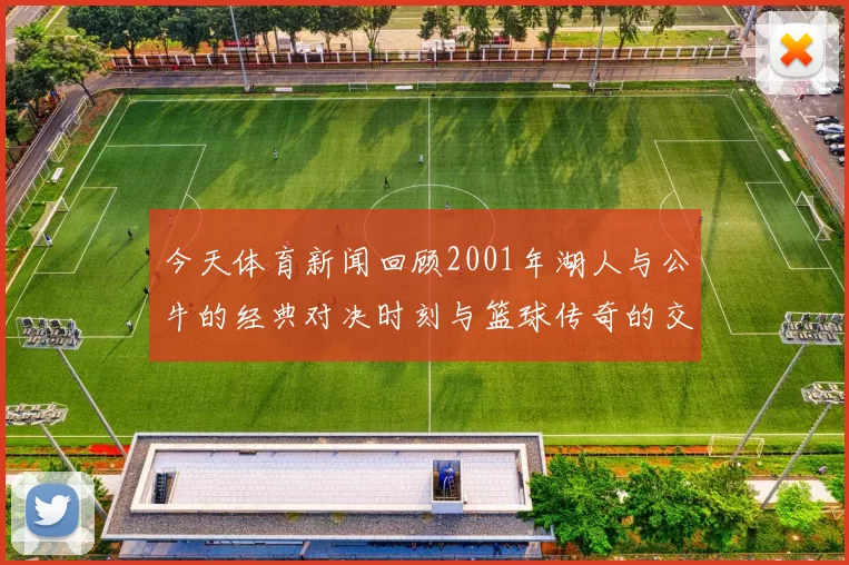 今天体育新闻回顾2001年湖人与公牛的经典对决时刻与篮球传奇的交锋